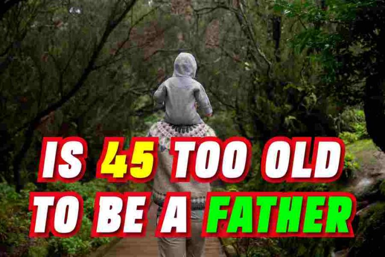 is-45-too-old-to-be-a-father-examining-the-pros-and-cons